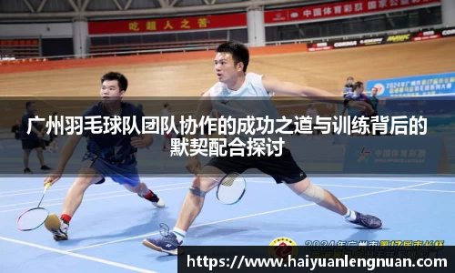 广州羽毛球队团队协作的成功之道与训练背后的默契配合探讨