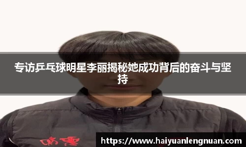 专访乒乓球明星李丽揭秘她成功背后的奋斗与坚持