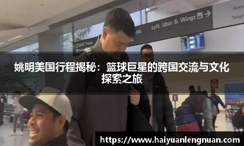 姚明美国行程揭秘：篮球巨星的跨国交流与文化探索之旅