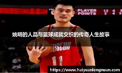 姚明的人品与篮球成就交织的传奇人生故事
