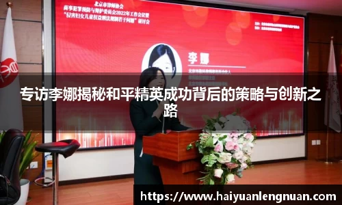专访李娜揭秘和平精英成功背后的策略与创新之路
