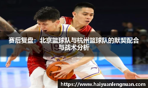 赛后复盘：北京篮球队与杭州篮球队的默契配合与战术分析