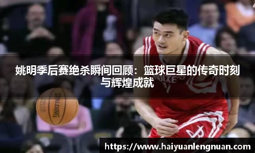 姚明季后赛绝杀瞬间回顾：篮球巨星的传奇时刻与辉煌成就