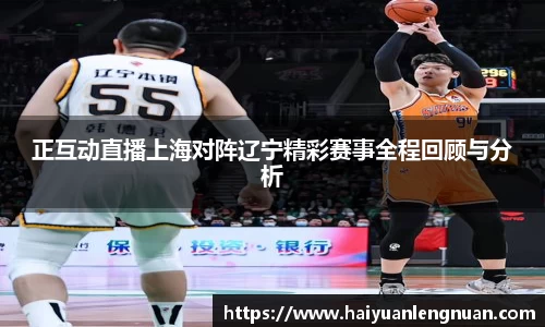 正互动直播上海对阵辽宁精彩赛事全程回顾与分析