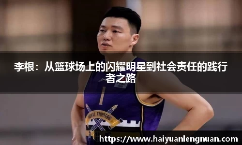 李根：从篮球场上的闪耀明星到社会责任的践行者之路