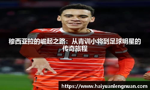 穆西亚拉的崛起之路：从青训小将到足球明星的传奇旅程