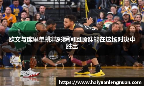 欧文与库里单挑精彩瞬间回顾谁能在这场对决中胜出