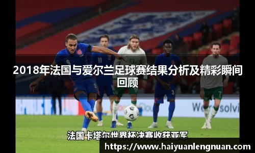 2018年法国与爱尔兰足球赛结果分析及精彩瞬间回顾