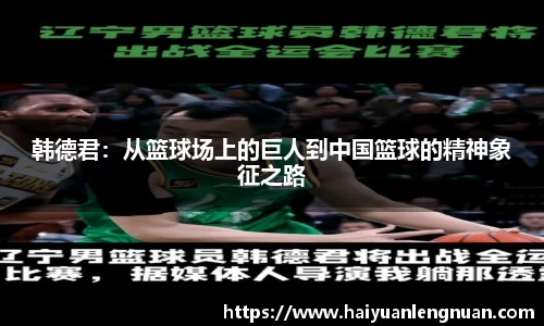 韩德君：从篮球场上的巨人到中国篮球的精神象征之路