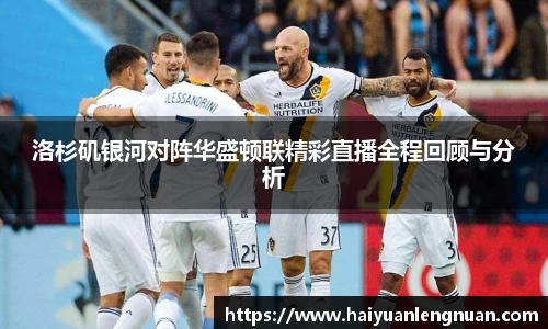 洛杉矶银河对阵华盛顿联精彩直播全程回顾与分析