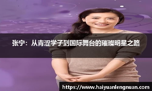 张宁：从青涩学子到国际舞台的璀璨明星之路