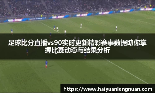 足球比分直播vs90实时更新精彩赛事数据助你掌握比赛动态与结果分析