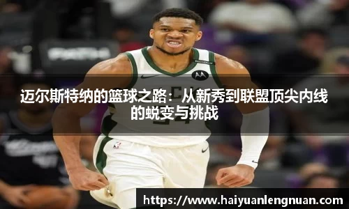 迈尔斯特纳的篮球之路：从新秀到联盟顶尖内线的蜕变与挑战