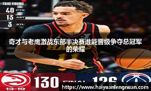 奇才与老鹰激战东部半决赛谁能晋级争夺总冠军的荣耀